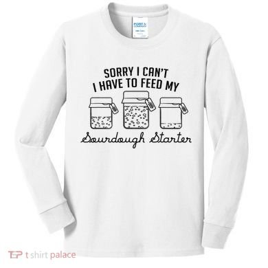 Funny Mama Sorry I CanT I Have To Feed My Sourdough Starter Kids Long Sleeve Shirt