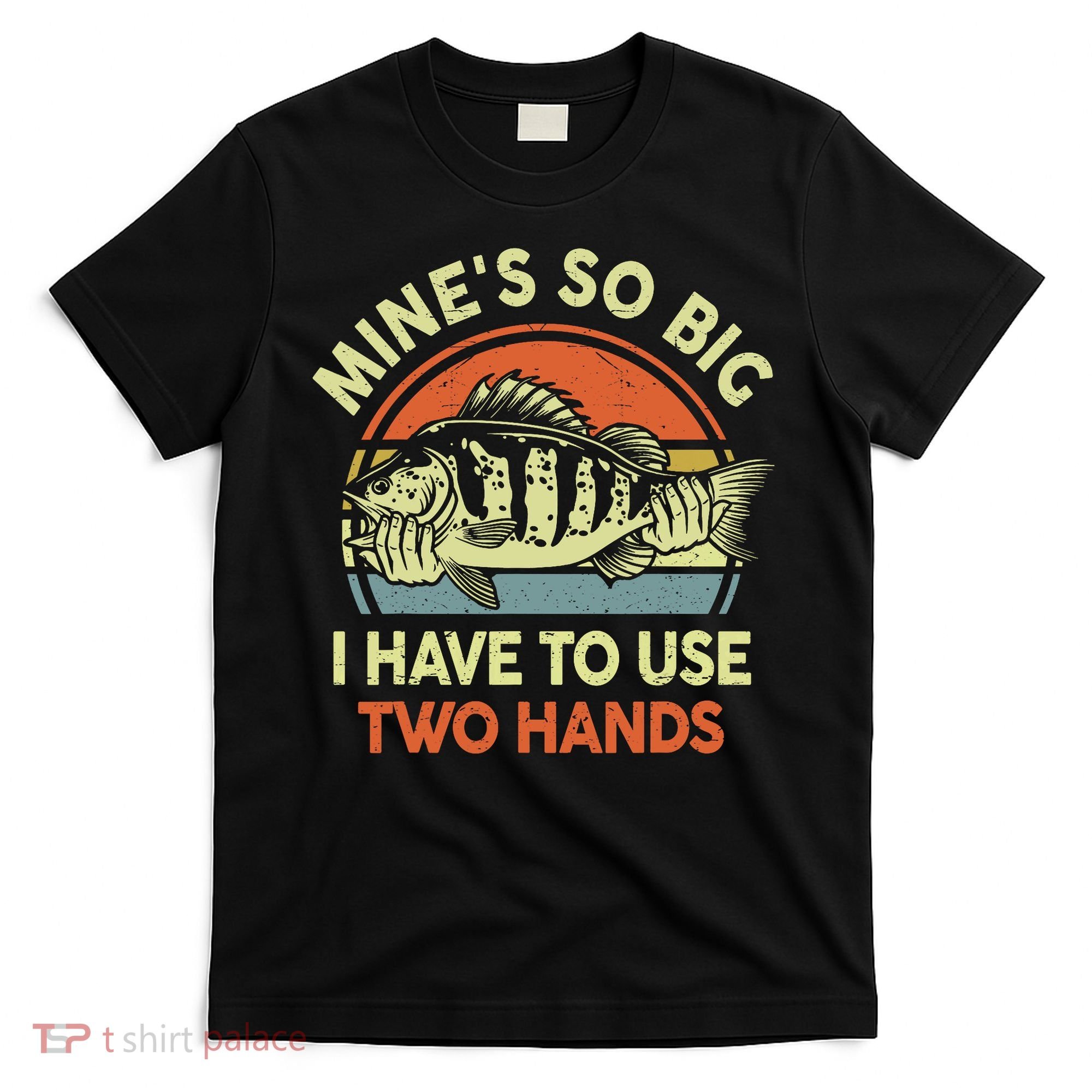 Funny MineS So Big I Have To Use Two Hands Bass Dad Fishing T-Shirt