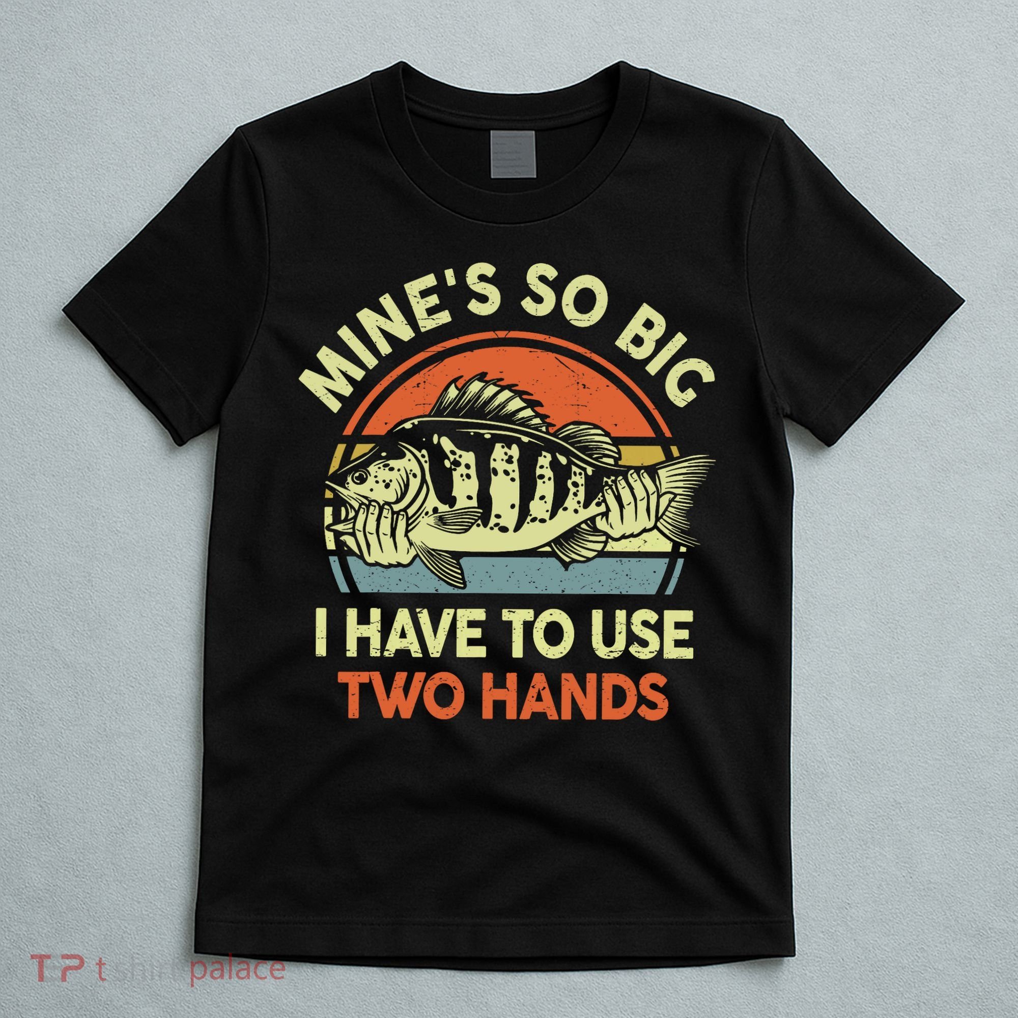 Funny MineS So Big I Have To Use Two Hands Bass Dad Fishing T-Shirt