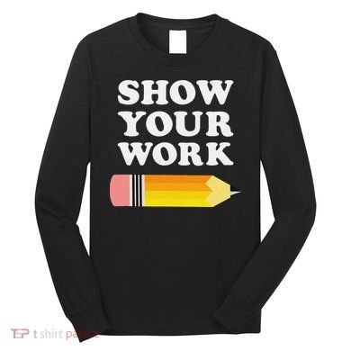 Funny Math Teacher Show Your Work Long Sleeve Shirt