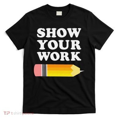 Funny Math Teacher Show Your Work T-Shirt