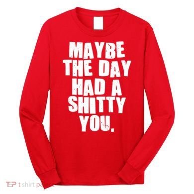 Funny Maybe The Day Had A Shitty You Long Sleeve Shirt