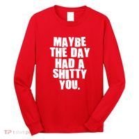 Funny Maybe The Day Had A Shitty You Long Sleeve Shirt thumb 0
