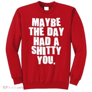 Funny Maybe The Day Had A Shitty You Sweatshirt