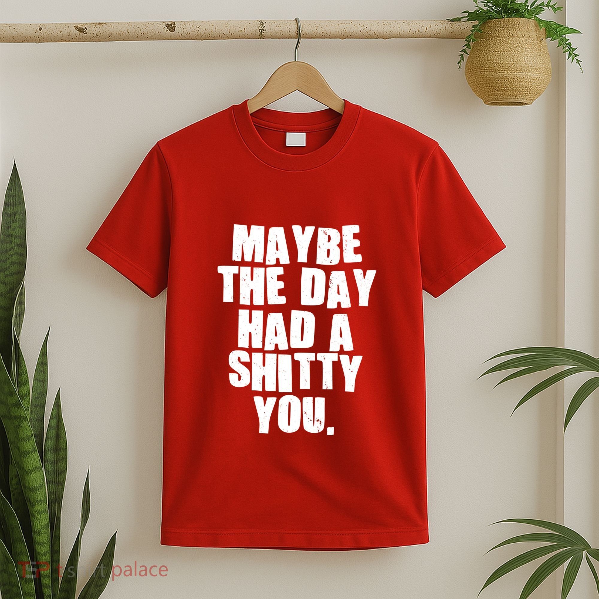 Funny Maybe The Day Had A Shitty You T-Shirt