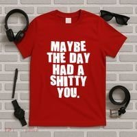 Funny Maybe The Day Had A Shitty You T-Shirt thumb 5