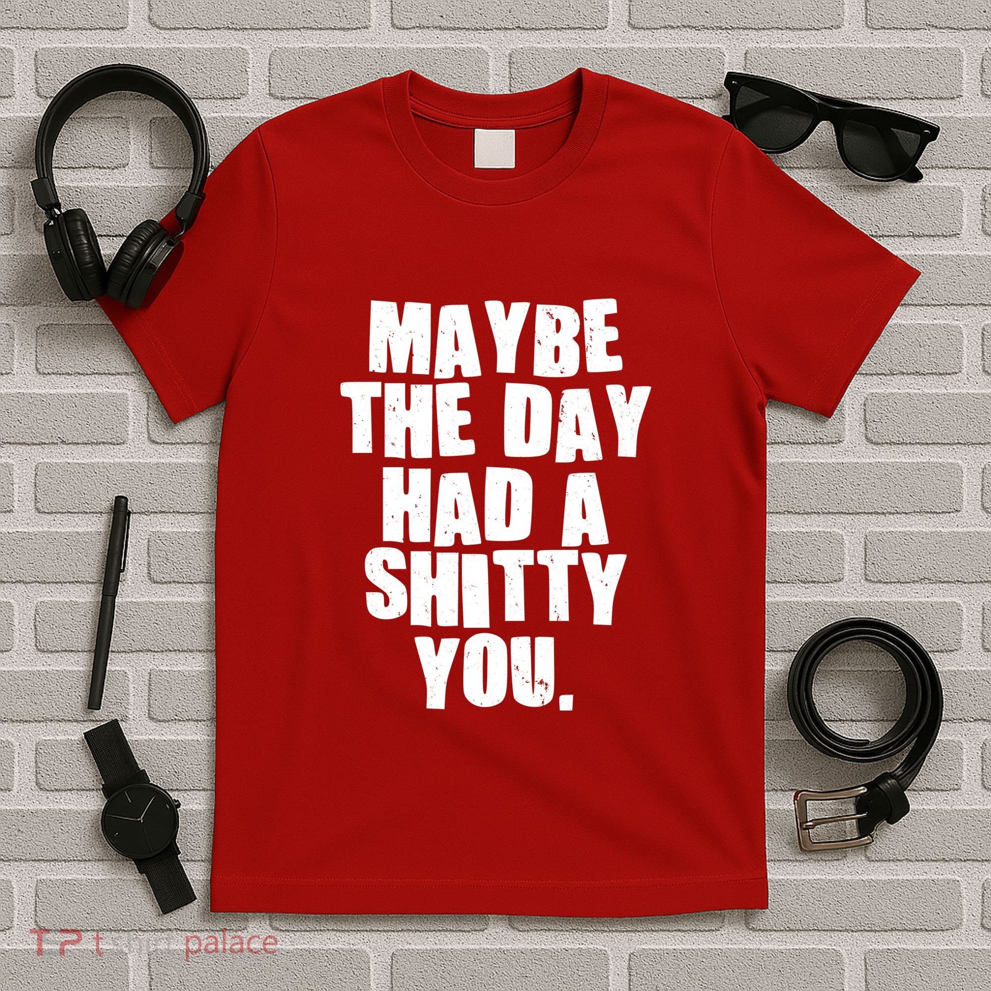 Funny Maybe The Day Had A Shitty You T-Shirt
