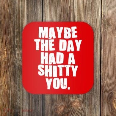 Funny Maybe The Day Had A Shitty You Coaster