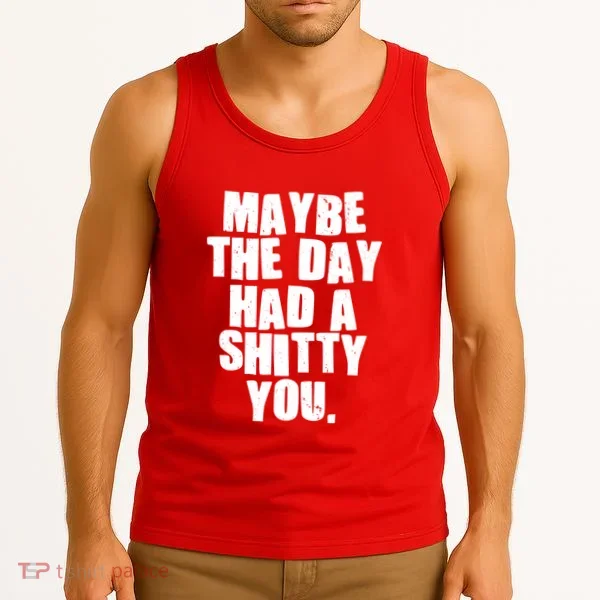 Funny Maybe The Day Had A Shitty You Tank Top