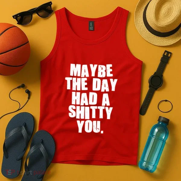 Funny Maybe The Day Had A Shitty You Tank Top