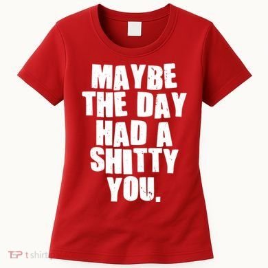 Funny Maybe The Day Had A Shitty You Women's T-Shirt
