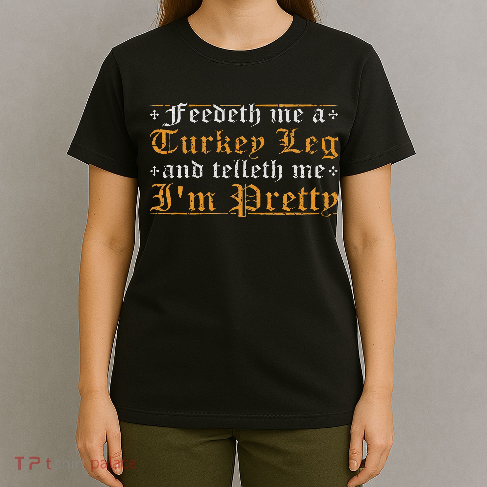 Feedeth Me Turkey Telleth I'm Pretty Renaissance Ren Faire T-Shirt