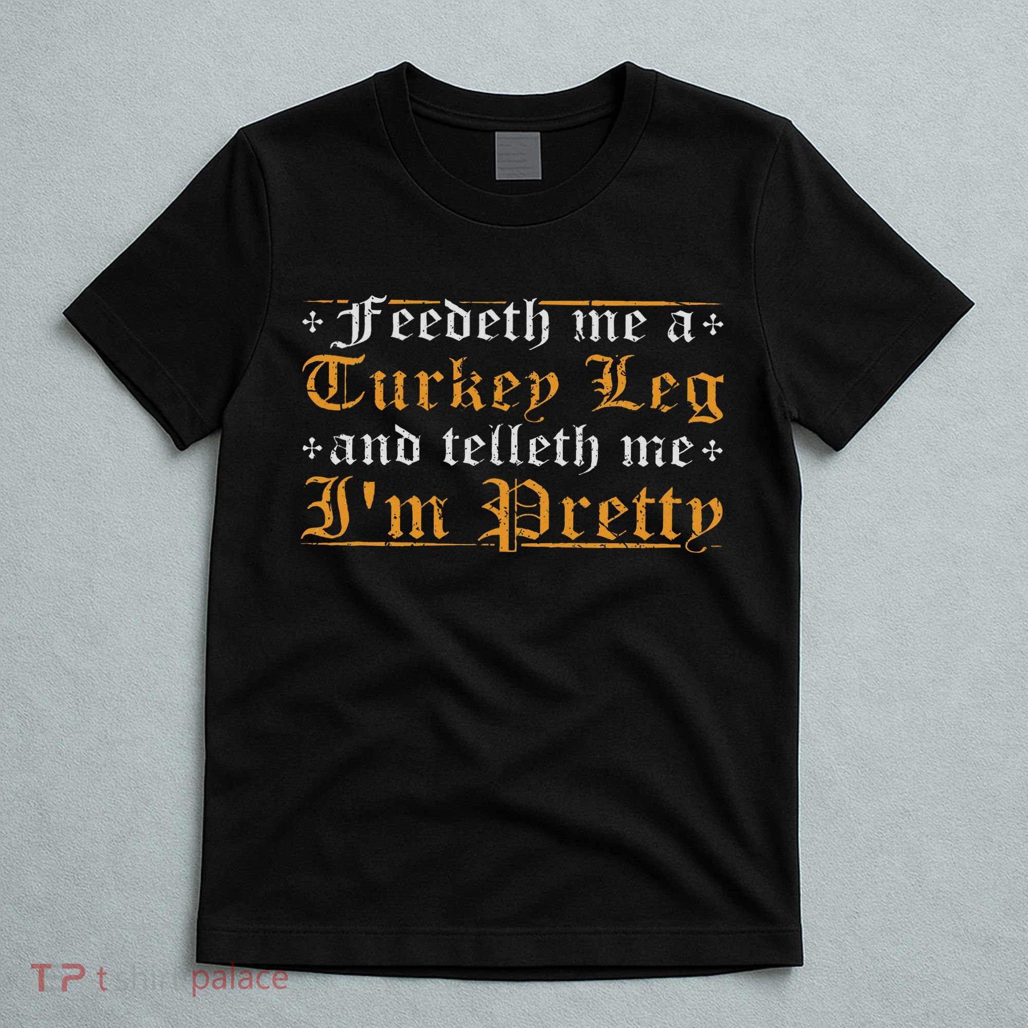 Feedeth Me Turkey Telleth I'm Pretty Renaissance Ren Faire T-Shirt