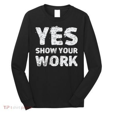 Funny Math Teacher show your work thanks Equation physics Long Sleeve Shirt
