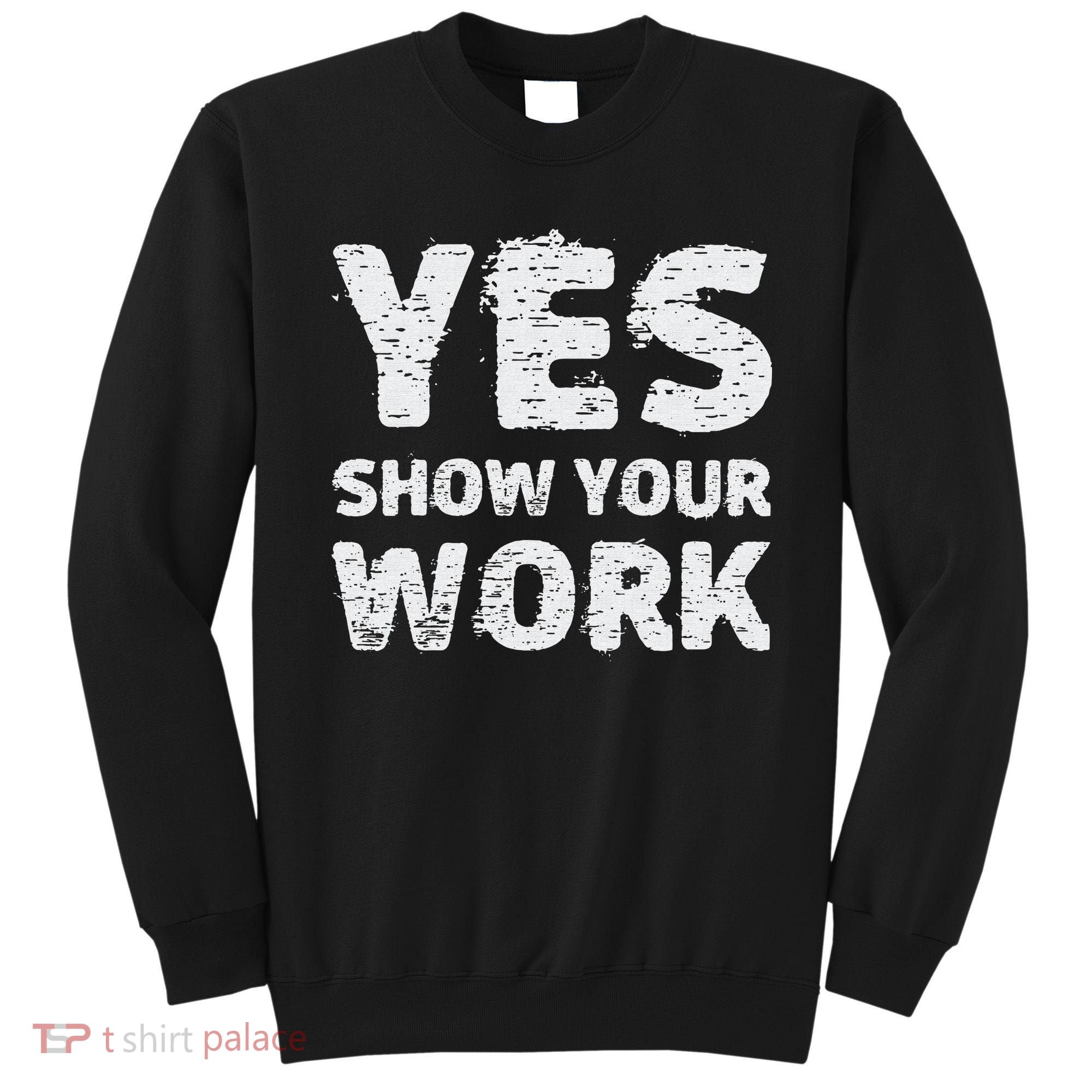 Funny Math Teacher show your work thanks Equation physics Sweatshirt
