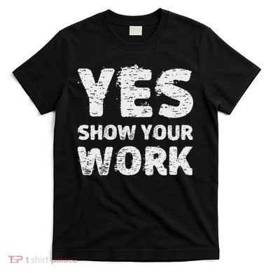 Funny Math Teacher show your work thanks Equation physics T-Shirt
