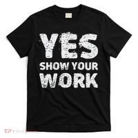 Funny Math Teacher show your work thanks Equation physics T-Shirt thumb 0