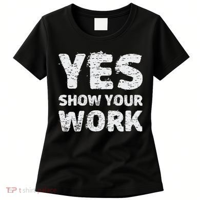 Funny Math Teacher show your work thanks Equation physics Women's T-Shirt