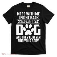 Funny Mess With My Dog Theyll Never Find Your Body T-Shirt thumb 0