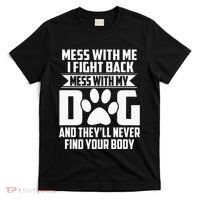 Funny Mess With My Dog TheyLl Never Find Your Body T-Shirt thumb 0