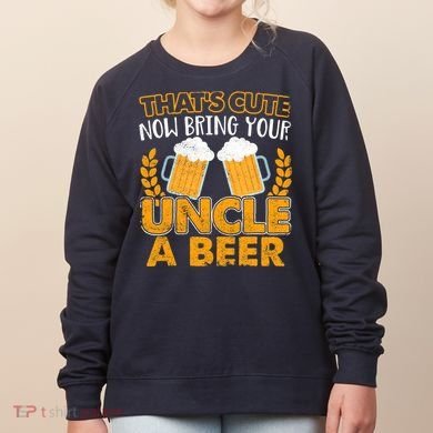 Funny Now Bring Your Uncle A Beer Design Women's Sweatshirt