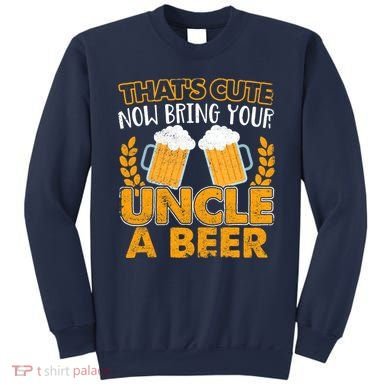 Funny Now Bring Your Uncle A Beer Design Sweatshirt