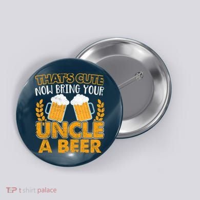 Funny Now Bring Your Uncle A Beer Design Button