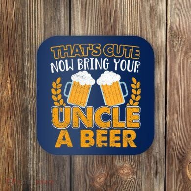Funny Now Bring Your Uncle A Beer Design Coaster