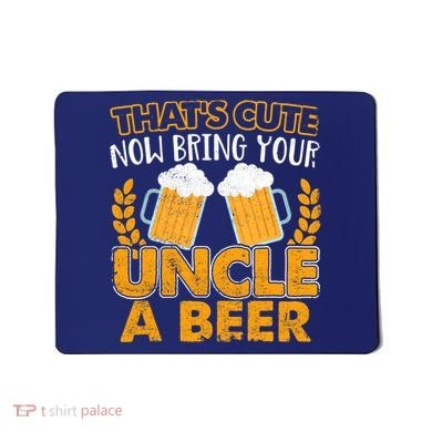 Funny Now Bring Your Uncle A Beer Design Mousepad