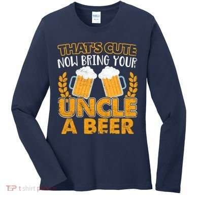 Funny Now Bring Your Uncle A Beer Design Women's Long Sleeve Shirt