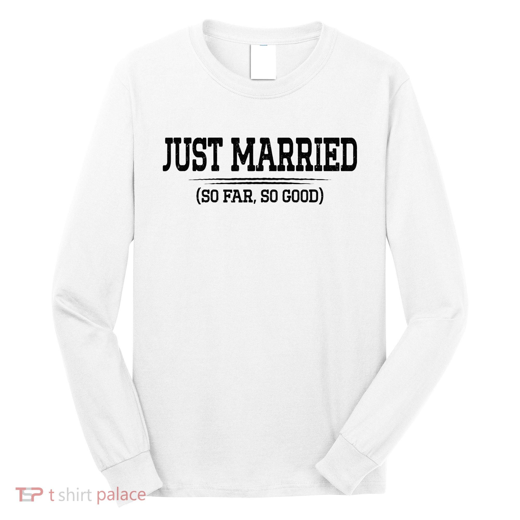 Funny Newlywed Couple Just Married So Far So Good Husband Long Sleeve Shirt