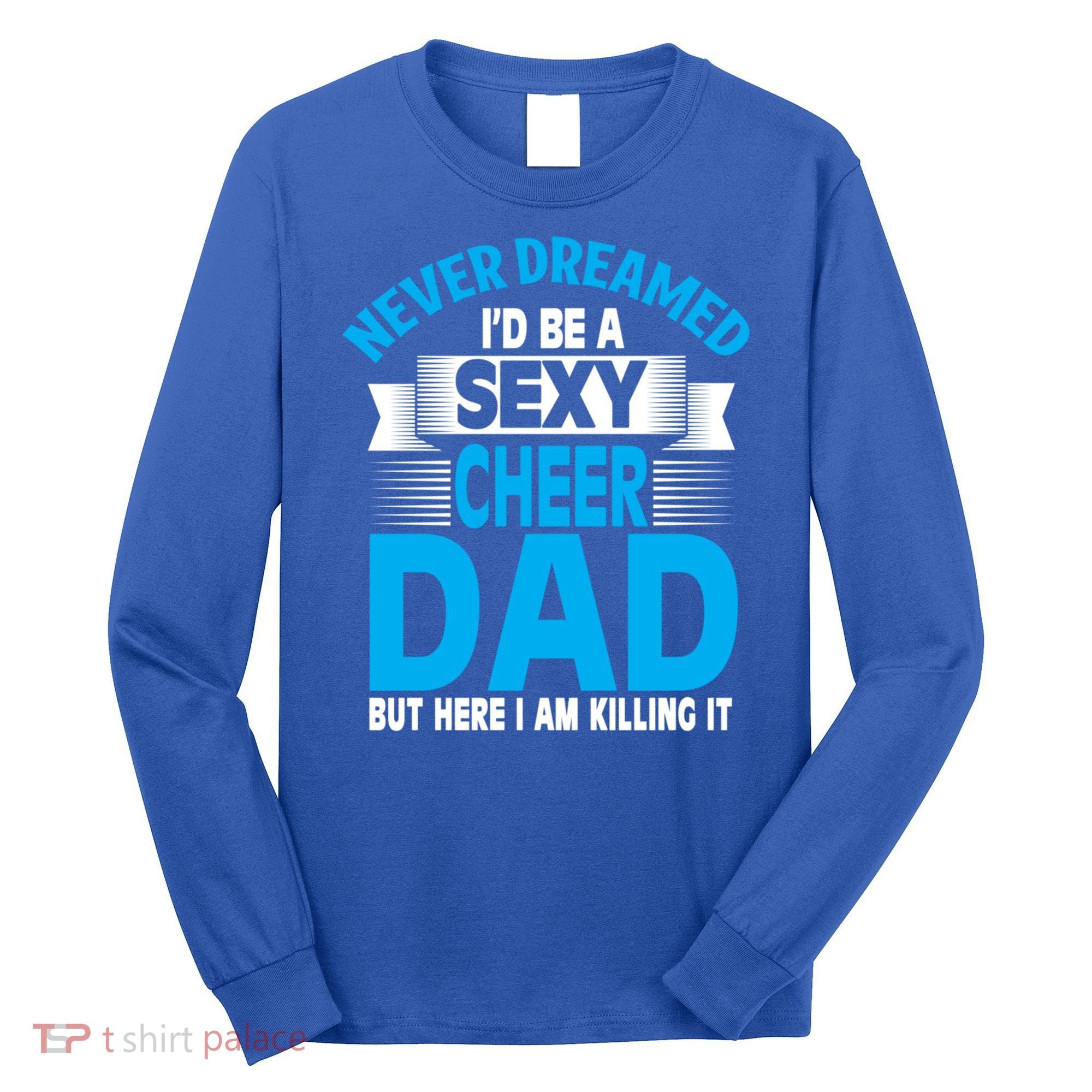 Funny Never Dreamed ID Be A Sexy Cheer Dad Funny Gift Long Sleeve Shirt