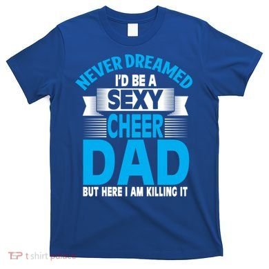 Funny Never Dreamed ID Be A Sexy Cheer Dad Funny Gift T-Shirt