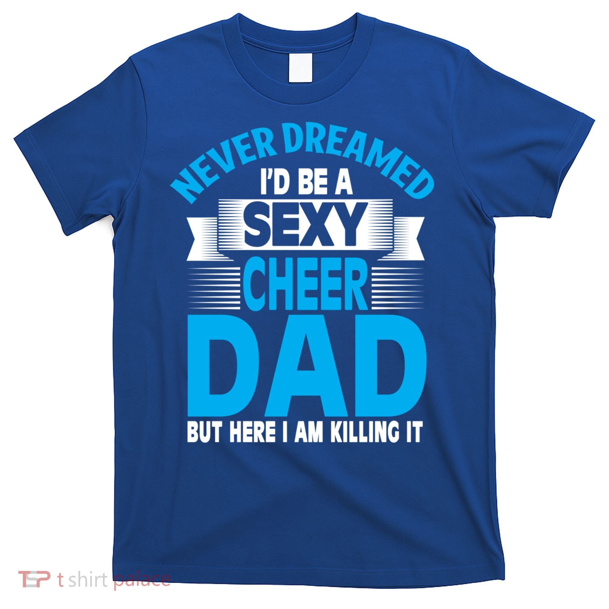 Funny Never Dreamed ID Be A Sexy Cheer Dad Funny Gift T-Shirt