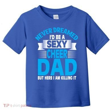 Funny Never Dreamed ID Be A Sexy Cheer Dad Funny Gift Toddler T-Shirt