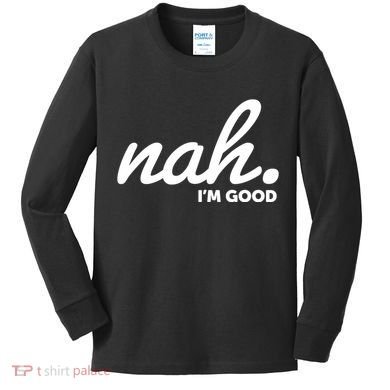 Funny Nah Im Good Kids Long Sleeve Shirt
