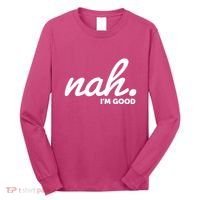 Funny Nah Im Good Long Sleeve Shirt thumb 0