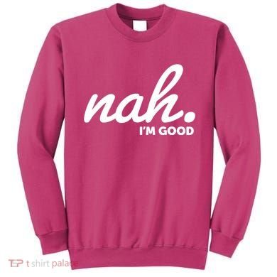 Funny Nah Im Good Sweatshirt
