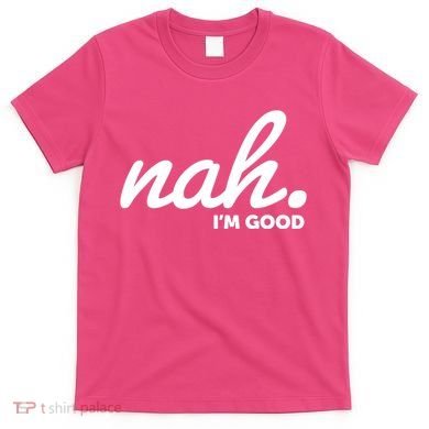Funny Nah Im Good T-Shirt