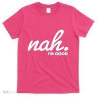 Funny Nah Im Good T-Shirt thumb 0