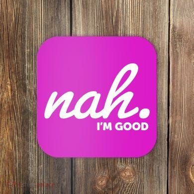 Funny Nah Im Good Coaster
