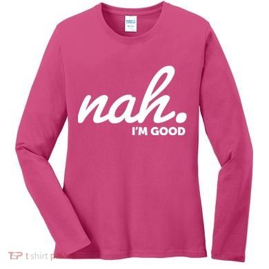 Funny Nah Im Good Women's Long Sleeve Shirt