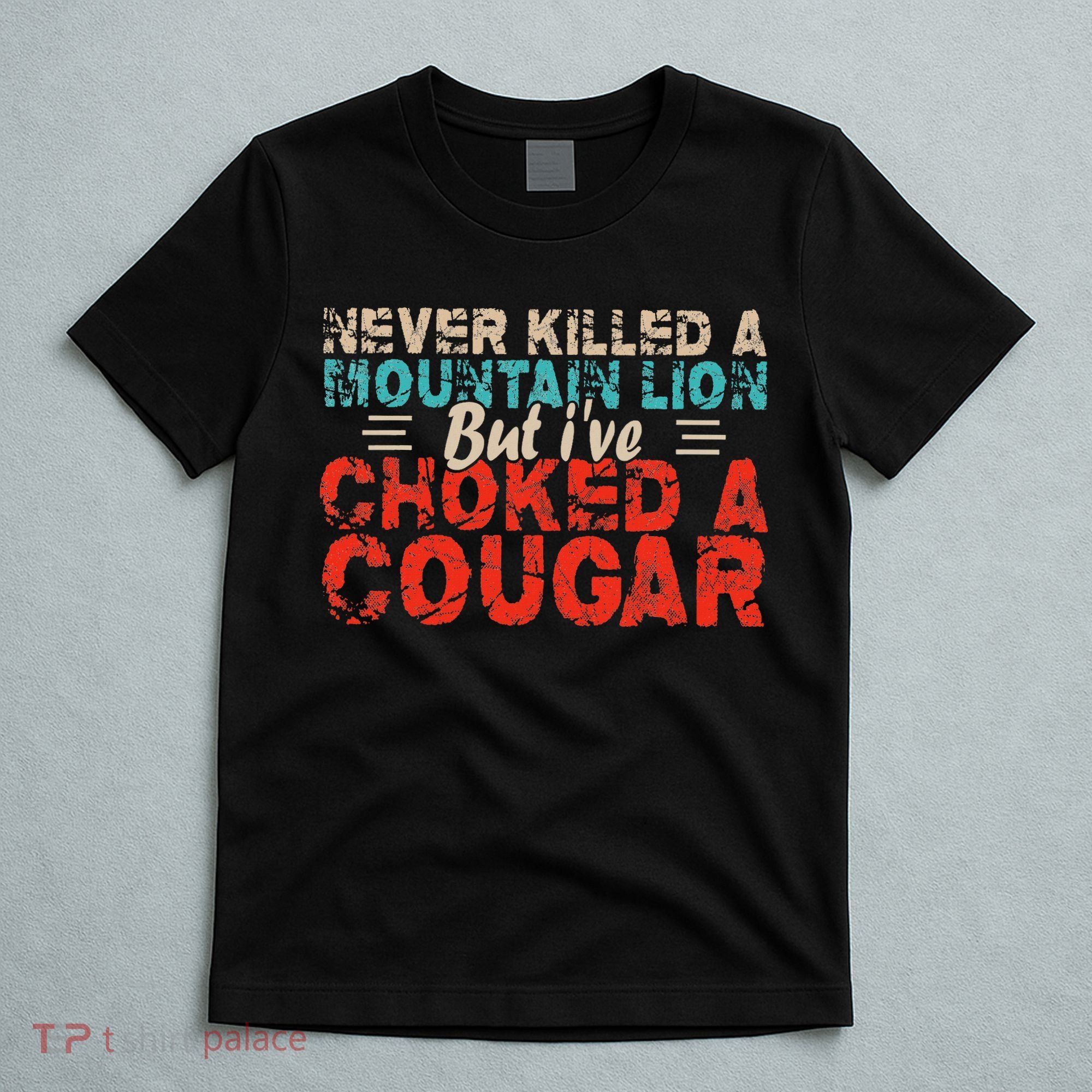 Funny Never Killed A Mountain Lion But I've Choked A Cougar T-Shirt