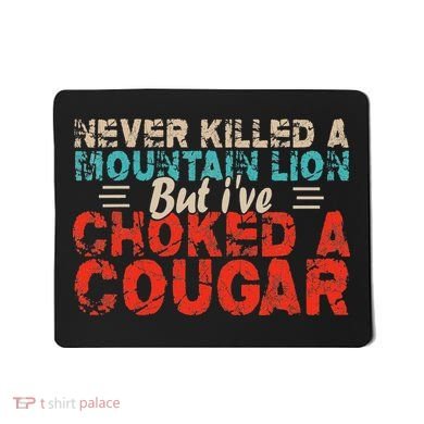 Funny Never Killed A Mountain Lion But I've Choked A Cougar Mousepad