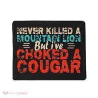Funny Never Killed A Mountain Lion But I've Choked A Cougar Mousepad thumb 0