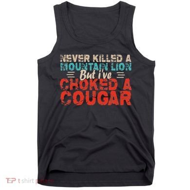 Funny Never Killed A Mountain Lion But I've Choked A Cougar Tank Top