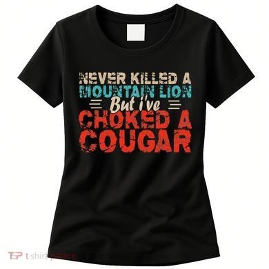 Funny Never Killed A Mountain Lion But I've Choked A Cougar Women's T-Shirt