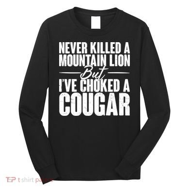 Funny Never Killed A Mountain Lion But I've Choked A Cougar Long Sleeve Shirt