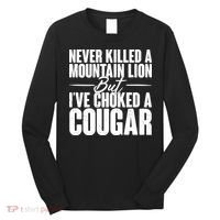 Funny Never Killed A Mountain Lion But I've Choked A Cougar Long Sleeve Shirt thumb 0