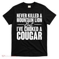 Funny Never Killed A Mountain Lion But I've Choked A Cougar T-Shirt thumb 0